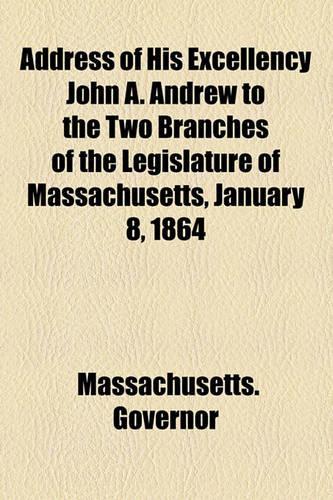 Address of His Excellency John A. Andrew to the Two Branches of the Legislature of Massachusetts, January 8, 1864: (English)