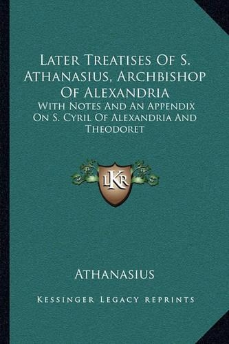 Later Treatises Of S. Athanasius, Archbishop Of Alexandria: With Notes And An Appendix On S. Cyril Of Alexandria And Theodoret(English)