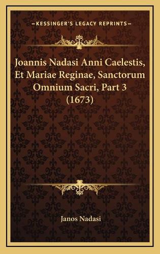 Joannis Nadasi Anni Caelestis, Et Mariae Reginae, Sanctorum Omnium Sacri, Part 3 (1673)