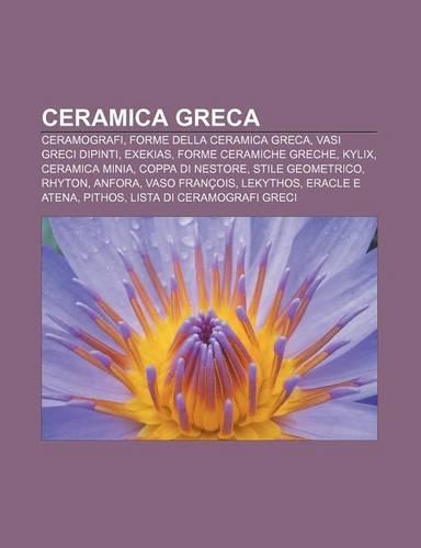 Ceramica Greca: Ceramografi, Forme Della Ceramica Greca, Vasi Greci Dipinti, Exekias, Forme Ceramiche Greche, Kylix, Ceramica Minia(Italian)