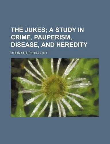 The Jukes; A Study in Crime, Pauperism, Disease, and Heredity