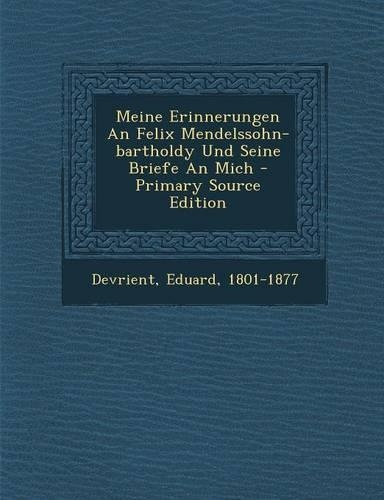 Meine Erinnerungen an Felix Mendelssohn-Bartholdy Und Seine Briefe an Mich - Primary Source Edition