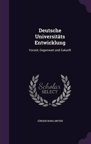 Deutsche Universitats Entwicklung: Vorzeit, Gegenwart Und Zukunft(English)