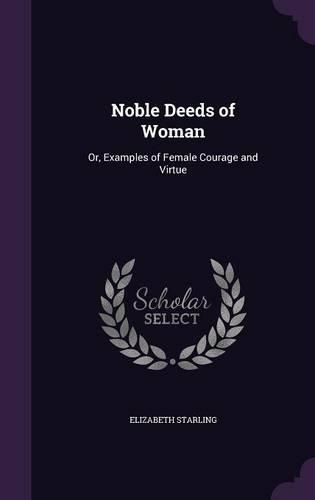 Noble Deeds of Woman: Or, Examples of Female Courage and Virtue(English)