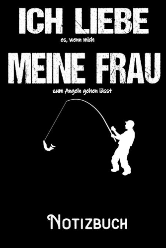 Ich liebe es wenn meine Frau mich zum Angeln gehen lässt - Notizbuch: DIN A5 Notizbuch / Notizheft /Journal liniert und 120 Seiten. Perfektes Geschenk fürs passende Hobby