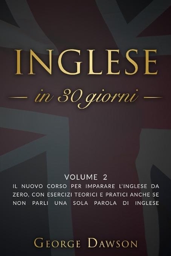Inglese in 30 Giorni: Volume 2. Il nuovo corso per imparare l'inglese da zero, con esercizi teorici e pratici anche se non parli una sola parola di inglese.(2 Lingua Inglese)