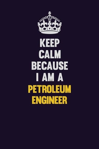 Keep Calm Because I Am A Petroleum Engineer