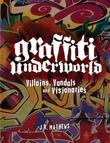 Graffiti Underworld: Villains, Vandals and Visionaries