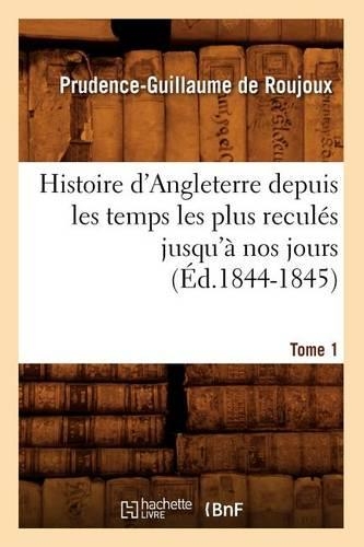 Histoire d'Angleterre Depuis Les Temps Les Plus Reculés Jusqu'à Nos Jours. Tome 1 (Éd.1844-1845): (Histoire)