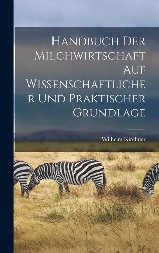 Handbuch Der Milchwirtschaft Auf Wissenschaftlicher Und Praktischer Grundlage