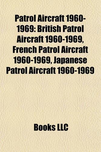 Patrol Aircraft 1960-1969: British Patrol Aircraft 1960-1969, French Patrol Aircraft 1960-1969, Japanese Patrol Aircraft 1960-1969(English)
