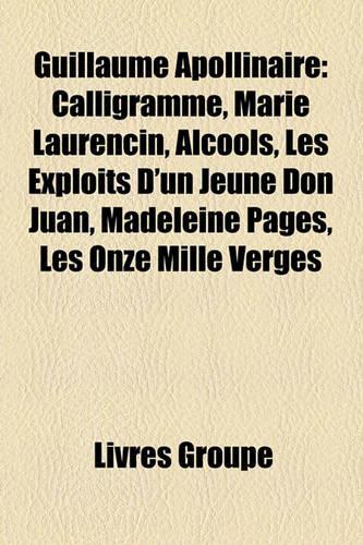 Guillaume Apollinaire: Calligramme, Marie Laurencin, Alcools, Les Exploits D'Un Jeune Don Juan, Madeleine Pags, Les Onze Mille Verges(French)