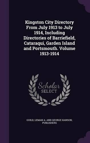 Kingston City Directory From July 1913 to July 1914, Including Directories of Barriefield, Cataraqui, Garden Island and Portsmouth. Volume 1913-1914