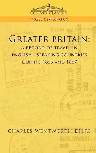 Greater Britain: A Record of Travel in English-Speaking Countries During 1866 and 1867(Cosimo Classics Travel & Exploration)