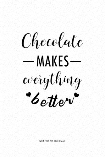 Chocolate Makes Everything Better: A 6 x 9 Inch Journal Diary Notebook With A Bold Text Font Slogan On A Matte Cover and 120 Blank Lined Pages