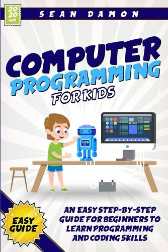 Computer Programming for Berginners: An Easy Step-by-Step Guide For Beginners To Learn Programming And Coding Skills