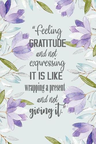 Feeling gratitude and not expressing it is like wrapping a present and not
