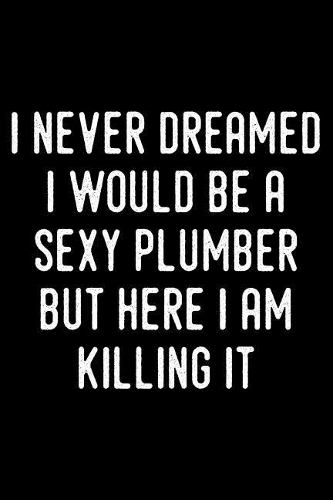 I Never Dreamed I Would Be a Sexy Plumber But Here I Am Killing It