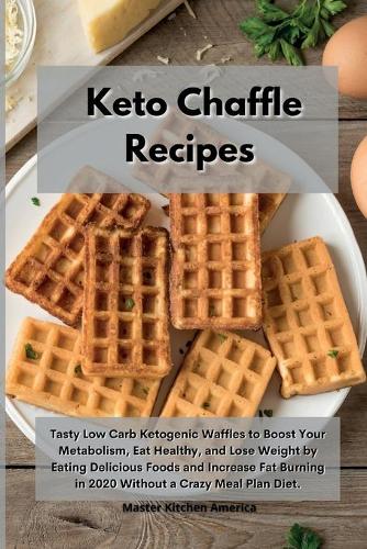 Keto Chaffle Recipes: Tasty Low Carb Ketogenic Waffles to Boost Your Metabolism, Eat Healthy, and Lose Weight by Eating Delicious Foods and Increase Fat Burning in 2020 W
