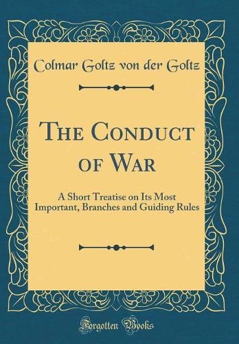 The Conduct of War: A Short Treatise on Its Most Important, Branches and Guiding Rules (Classic Reprint)