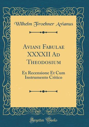 Aviani Fabulae XXXXII Ad Theodosium: Ex Recensione Et Cum Instrumento Critico (Classic Reprint)