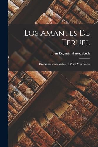 Los Amantes de Teruel: Drama en cinco actos en prosa y en verso