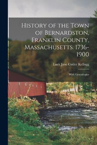 History of the Town of Bernardston, Franklin County, Massachusetts. 1736-1900