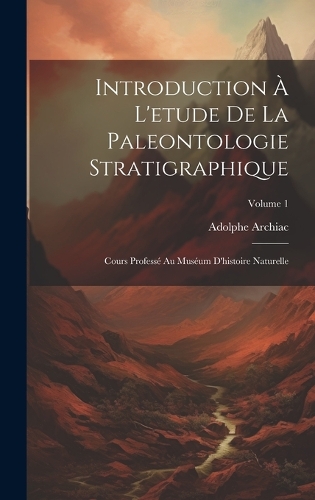 Introduction À L'etude De La Paleontologie Stratigraphique: Cours Professé Au Muséum D'histoire Naturelle; Volume 1