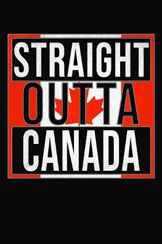 Straight Outta Canada: Canada Notebook Journal 6x9 Personalized Gift For Canuck From Canadian