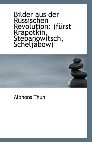 Bilder Aus Der Russischen Revolution: (Furst Krapotkin, Stepanowitsch, Scheljabow)(English)