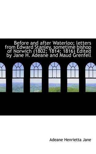 Before and After Waterloo; Letters from Edward Stanley, Sometime Bishop of Norwich (1802; 1814; 1816: (English)