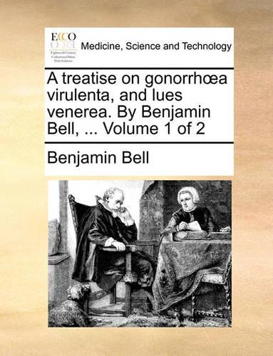 A Treatise on Gonorrha Virulenta, and Lues Venerea. by Benjamin Bell, ... Volume 1 of 2: (English)