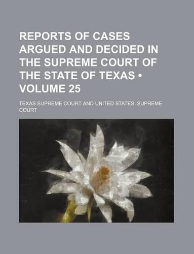 Reports of Cases Argued and Decided in the Supreme Court of the State of Texas (Volume 25): (English)