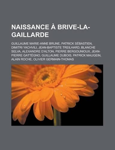 Naissance a Brive-La-Gaillarde: Guillaume Marie-Anne Brune, Patrick Sebastien, Dimitri Yachvili, Jean-Baptiste Treilhard, Blanche Selva, Alexandre D'a(French)