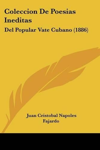 Coleccion De Poesias Ineditas: Del Popular Vate Cubano (1886)(Spanish)