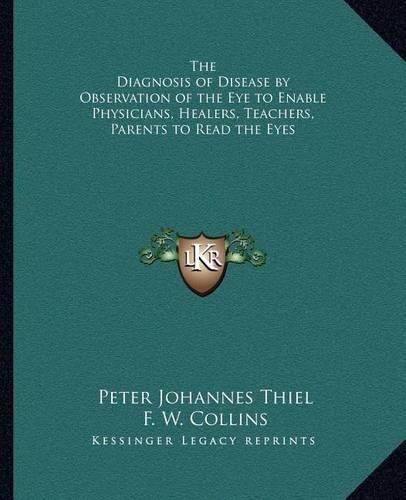 The Diagnosis of Disease by Observation of the Eye to Enable Physicians, Healers, Teachers, Parents to Read the Eyes