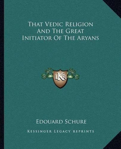 That Vedic Religion And The Great Initiator Of The Aryans: (English)
