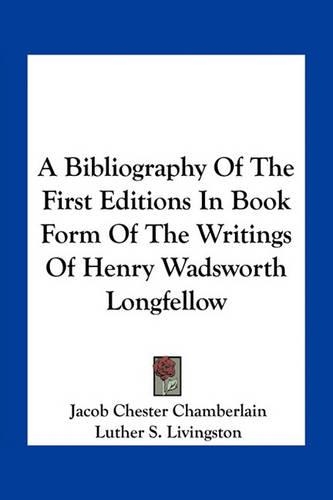 A Bibliography Of The First Editions In Book Form Of The Writings Of Henry Wadsworth Longfellow