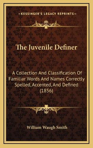 The Juvenile Definer: A Collection And Classification Of Familiar Words And Names Correctly Spelled, Accented, And Defined (1856)(English)