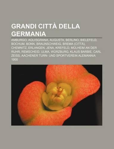 Grandi Citta Della Germania: Amburgo, Aquisgrana, Augusta, Berlino, Bielefeld, Bochum, Bonn, Braunschweig, Brema (Citta), Chemnitz, Erlangen(Italian)
