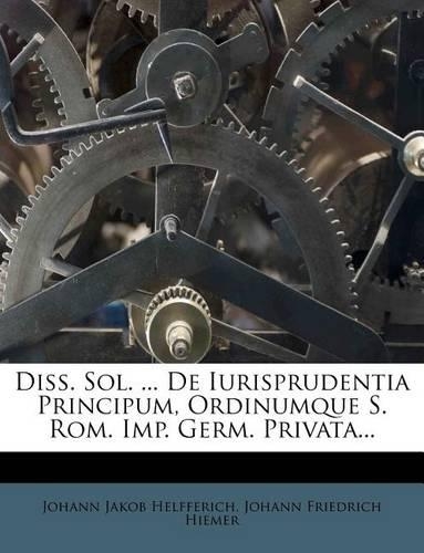 Diss. Sol. ... de Iurisprudentia Principum, Ordinumque S. ROM. Imp. Germ. Privata...: (English)
