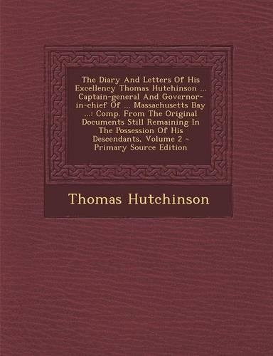 The Diary and Letters of His Excellency Thomas Hutchinson ... Captain-General and Governor-In-Chief of ... Massachusetts Bay ...
