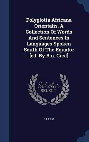 Polyglotta Africana Orientalis, A Collection Of Words And Sentences In Languages Spoken South Of The Equator [ed. By R.n. Cust]