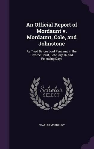 An Official Report of Mordaunt V. Mordaunt, Cole, and Johnstone: As Tried Before Lord Penzane, in the Divorce Court, February 16 and Following Days(English)