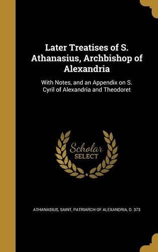 Later Treatises of S. Athanasius, Archbishop of Alexandria: With Notes, and an Appendix on S. Cyril of Alexandria and Theodoret(English)