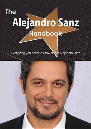 The Alejandro Sanz Handbook - Everything You Need to Know about Alejandro Sanz