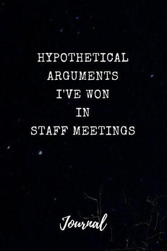 Hypothetical Arguments I've Won in Staff Meetings Journal
