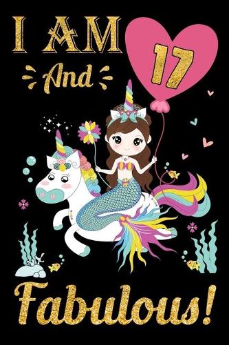 I Am 17 And Fabulous!: Mermaid Birthday Gift Notebook For Girls - 17th Birthday Gifts - Notebook Journal To 17 Years Old - 6x9 Unique Diary 120 Blank Lined Pages Beautiful