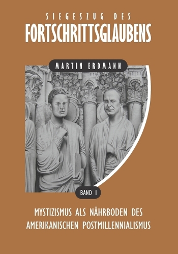Siegeszug des Fortschrittsglaubens: Mystizismus als Nährboden des amerikanischen Postmillennialismus(1 Siegeszug Des Fortschrittsglaubens)