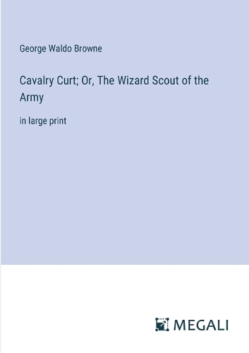 Cavalry Curt; Or, The Wizard Scout of the Army: in large print